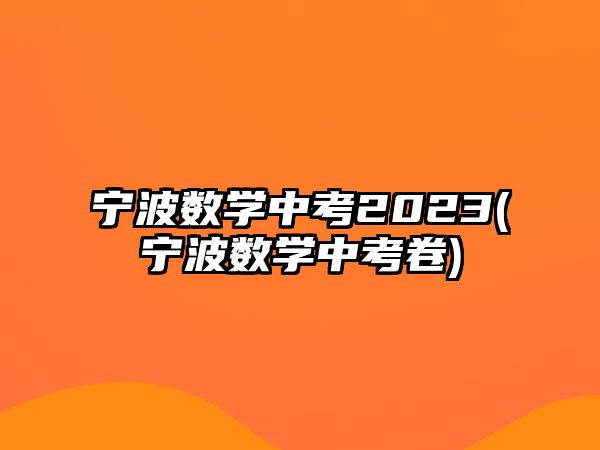 寧波數(shù)學中考2023(寧波數(shù)學中考卷)