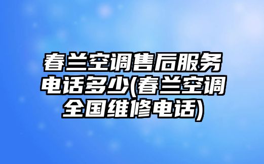 春蘭空調(diào)售后服務(wù)電話多少(春蘭空調(diào)全國(guó)維修電話)