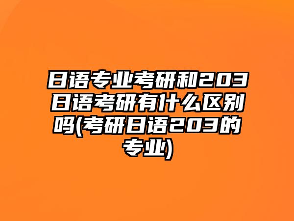 日語專業(yè)考研和203日語考研有什么區(qū)別嗎(考研日語203的專業(yè))