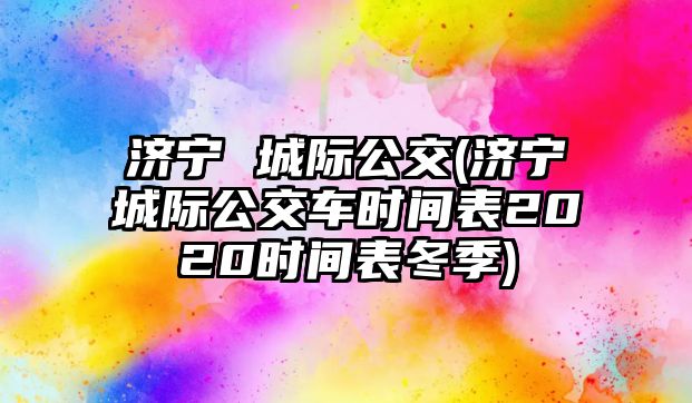 濟(jì)寧 城際公交(濟(jì)寧城際公交車時(shí)間表2020時(shí)間表冬季)