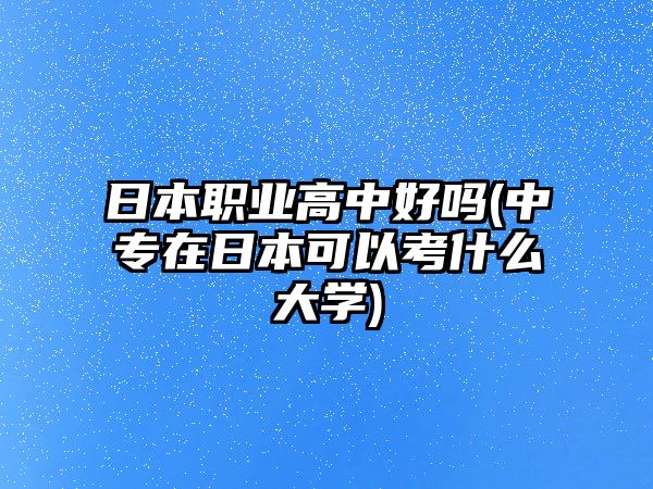 日本職業(yè)高中好嗎(中專在日本可以考什么大學)