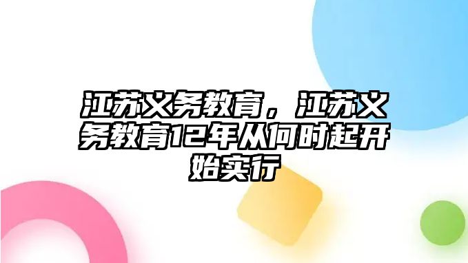 江蘇義務(wù)教育，江蘇義務(wù)教育12年從何時(shí)起開始實(shí)行