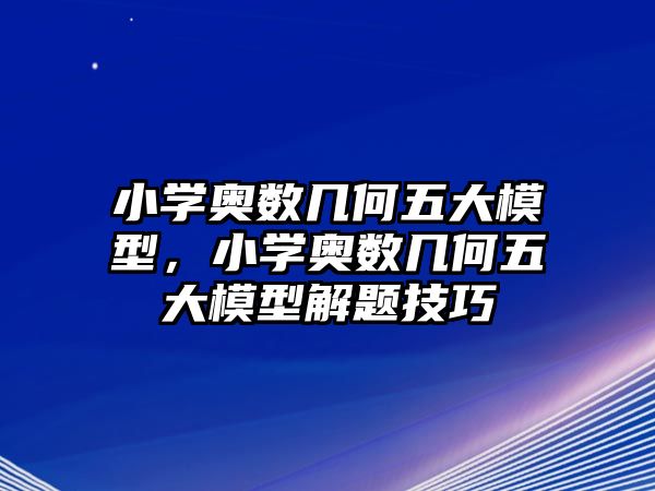 小學奧數幾何五大模型，小學奧數幾何五大模型解題技巧