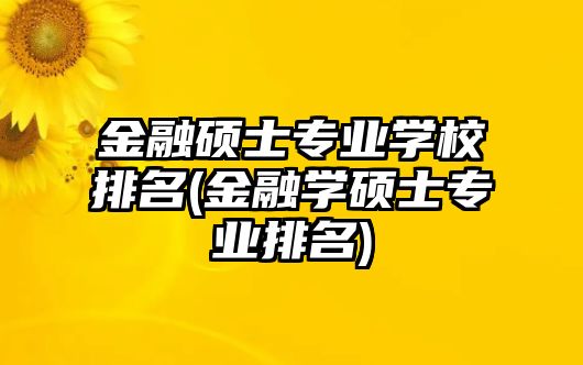 金融碩士專業(yè)學(xué)校排名(金融學(xué)碩士專業(yè)排名)