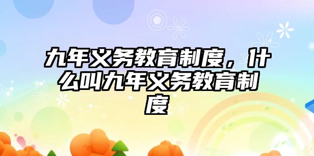 九年義務(wù)教育制度，什么叫九年義務(wù)教育制度