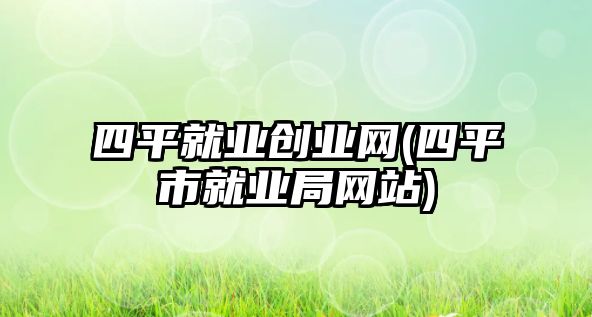 四平就業(yè)創(chuàng)業(yè)網(wǎng)(四平市就業(yè)局網(wǎng)站)