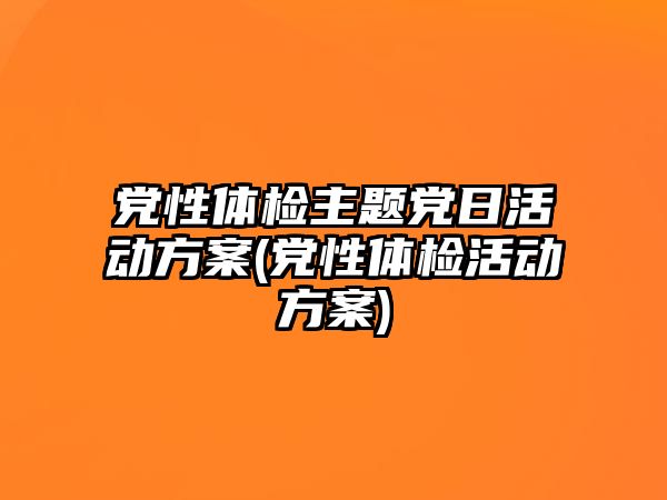 黨性體檢主題黨日活動方案(黨性體檢活動方案)