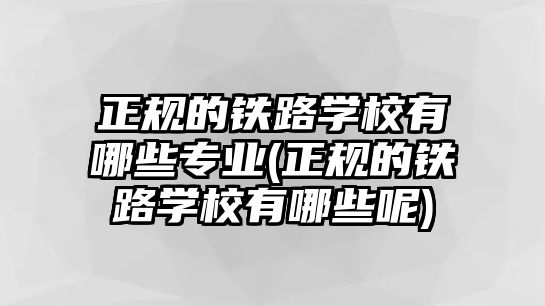 正規(guī)的鐵路學(xué)校有哪些專業(yè)(正規(guī)的鐵路學(xué)校有哪些呢)