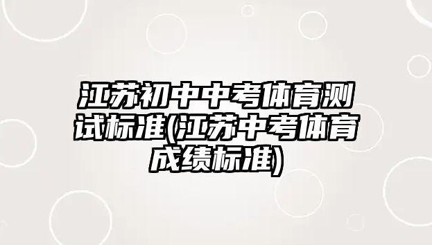 江蘇初中中考體育測(cè)試標(biāo)準(zhǔn)(江蘇中考體育成績(jī)標(biāo)準(zhǔn))