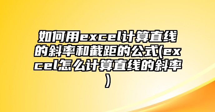 如何用excel計(jì)算直線的斜率和截距的公式(excel怎么計(jì)算直線的斜率)