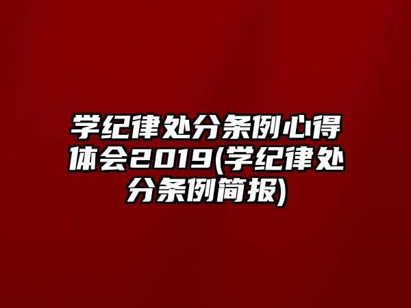 學(xué)紀(jì)律處分條例心得體會2019(學(xué)紀(jì)律處分條例簡報)