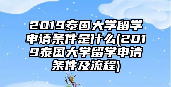 2019泰國大學(xué)留學(xué)申請條件是什么(2019泰國大學(xué)留學(xué)申請條件及流程)