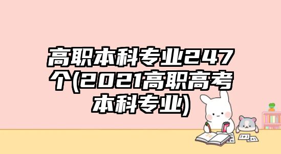 高職本科專業(yè)247個(2021高職高考本科專業(yè))