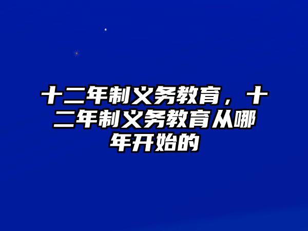 十二年制義務(wù)教育，十二年制義務(wù)教育從哪年開(kāi)始的