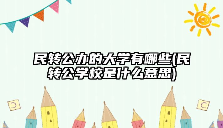 民轉公辦的大學有哪些(民轉公學校是什么意思)