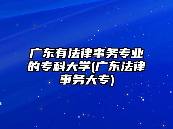 廣東有法律事務(wù)專業(yè)的?？拼髮W(xué)(廣東法律事務(wù)大專)