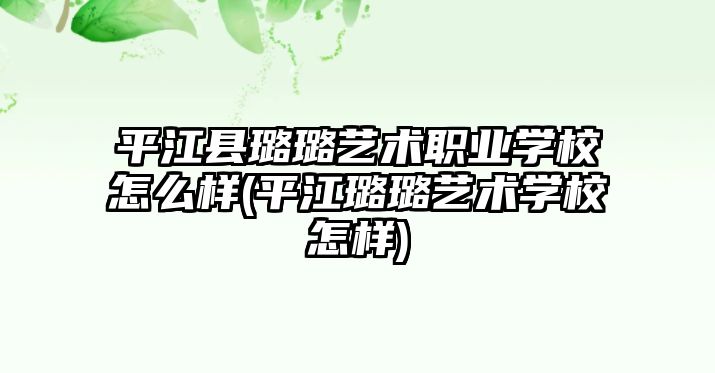 平江縣璐璐藝術職業(yè)學校怎么樣(平江璐璐藝術學校怎樣)