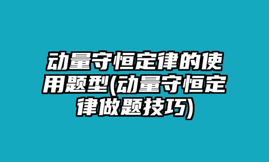 動(dòng)量守恒定律的使用題型(動(dòng)量守恒定律做題技巧)