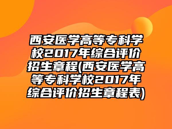 西安醫(yī)學(xué)高等?？茖W(xué)校2017年綜合評價招生章程(西安醫(yī)學(xué)高等專科學(xué)校2017年綜合評價招生章程表)