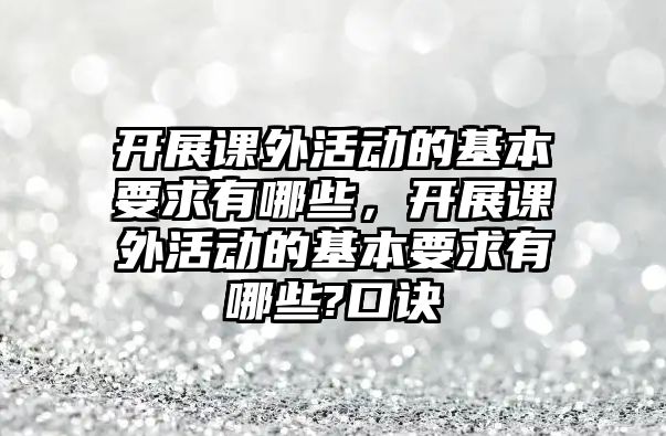 開展課外活動的基本要求有哪些，開展課外活動的基本要求有哪些?口訣