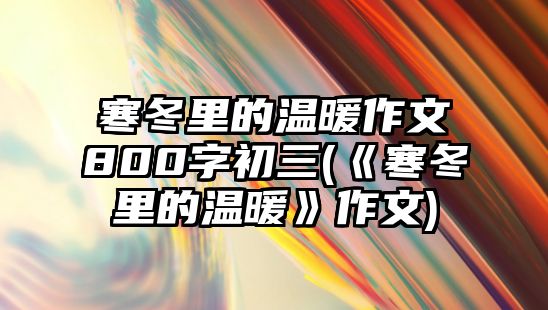 寒冬里的溫暖作文800字初三(《寒冬里的溫暖》作文)