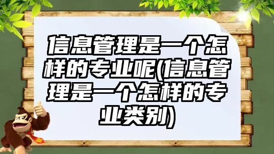 信息管理是一個(gè)怎樣的專業(yè)呢(信息管理是一個(gè)怎樣的專業(yè)類別)