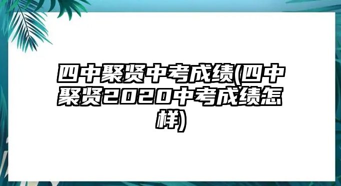 四中聚賢中考成績(四中聚賢2020中考成績怎樣)