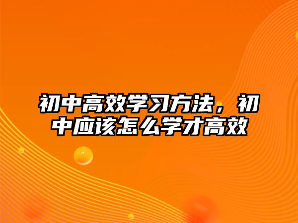 初中高效學(xué)習(xí)方法，初中應(yīng)該怎么學(xué)才高效