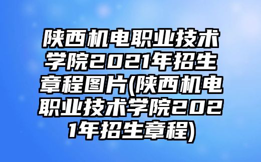 陜西機電職業(yè)技術(shù)學院2021年招生章程圖片(陜西機電職業(yè)技術(shù)學院2021年招生章程)