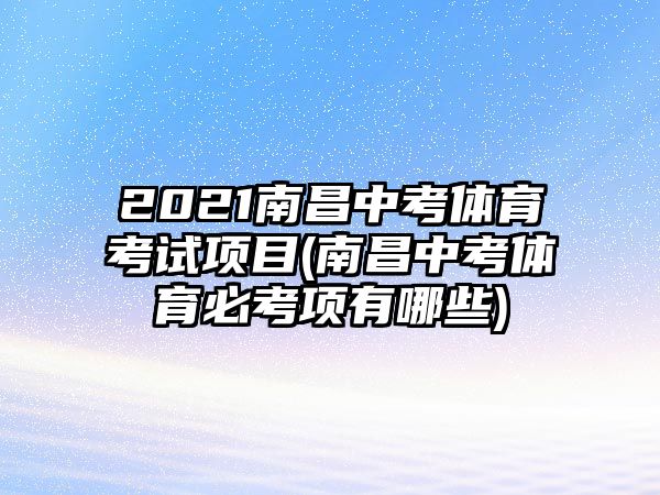 2021南昌中考體育考試項目(南昌中考體育必考項有哪些)