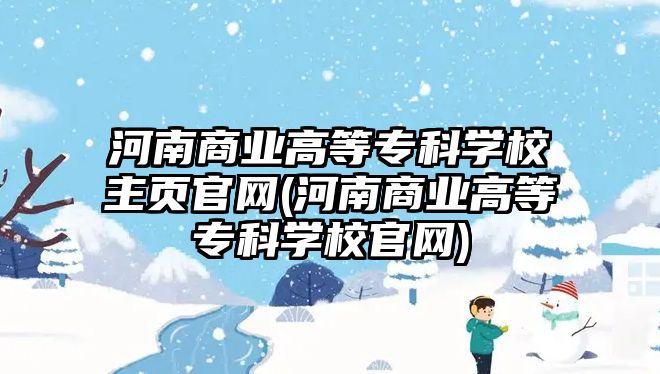 河南商業(yè)高等?？茖W校主頁官網(wǎng)(河南商業(yè)高等專科學校官網(wǎng))