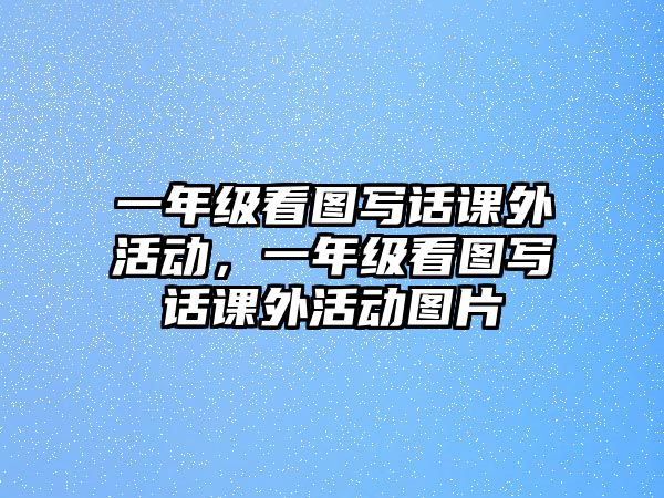 一年級看圖寫話課外活動，一年級看圖寫話課外活動圖片