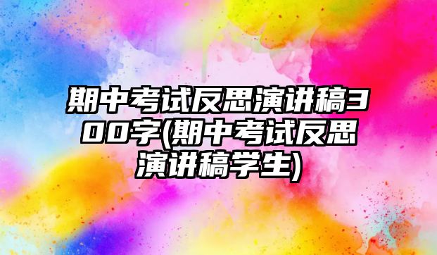 期中考試反思演講稿300字(期中考試反思演講稿學生)