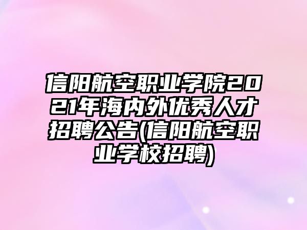 信陽航空職業(yè)學院2021年海內外優(yōu)秀人才招聘公告(信陽航空職業(yè)學校招聘)