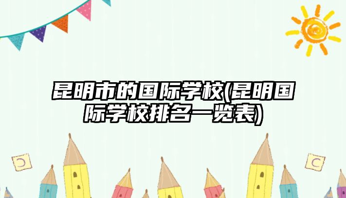 昆明市的國際學校(昆明國際學校排名一覽表)