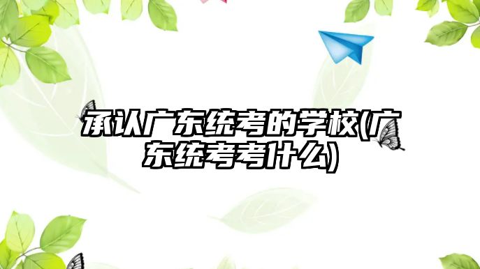 承認廣東統(tǒng)考的學校(廣東統(tǒng)考考什么)