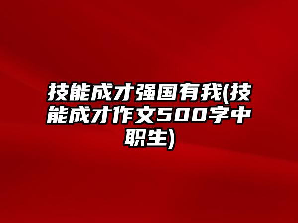 技能成才強(qiáng)國(guó)有我(技能成才作文500字中職生)