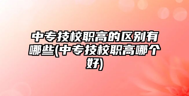 中專技校職高的區(qū)別有哪些(中專技校職高哪個好)