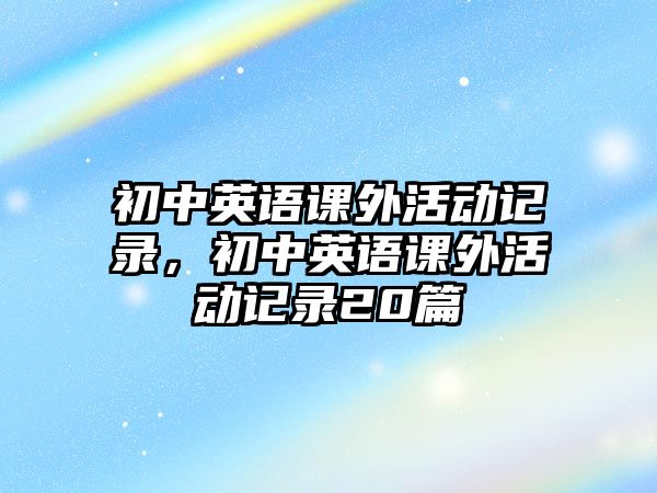 初中英語課外活動記錄，初中英語課外活動記錄20篇