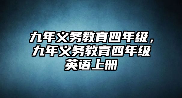 九年義務(wù)教育四年級(jí)，九年義務(wù)教育四年級(jí)英語(yǔ)上冊(cè)