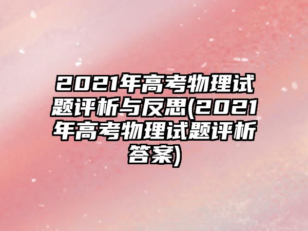 2021年高考物理試題評(píng)析與反思(2021年高考物理試題評(píng)析答案)