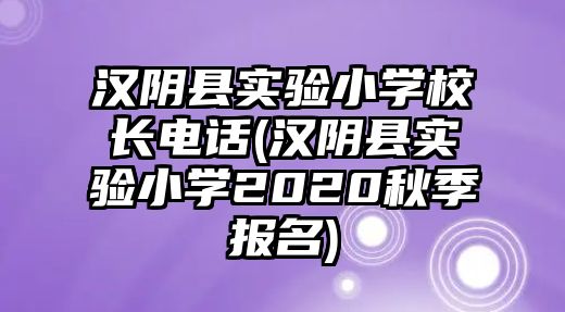 漢陰縣實(shí)驗小學(xué)校長電話(漢陰縣實(shí)驗小學(xué)2020秋季報名)