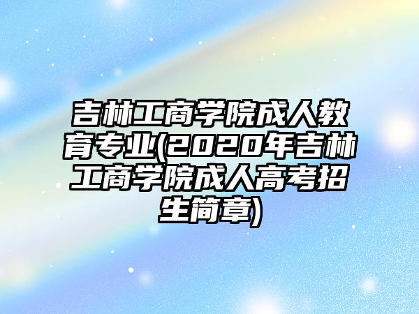 吉林工商學(xué)院成人教育專業(yè)(2020年吉林工商學(xué)院成人高考招生簡(jiǎn)章)