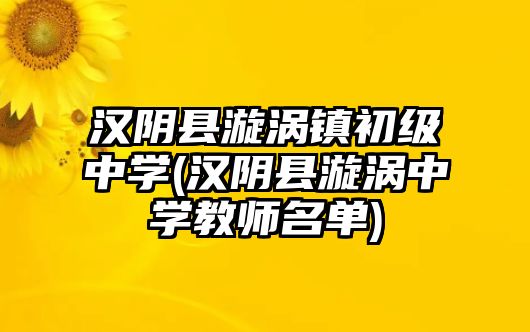 漢陰縣漩渦鎮(zhèn)初級中學(漢陰縣漩渦中學教師名單)