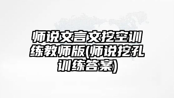 師說(shuō)文言文挖空訓(xùn)練教師版(師說(shuō)挖孔訓(xùn)練答案)