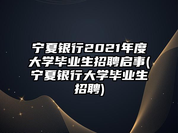 寧夏銀行2021年度大學(xué)畢業(yè)生招聘啟事(寧夏銀行大學(xué)畢業(yè)生招聘)