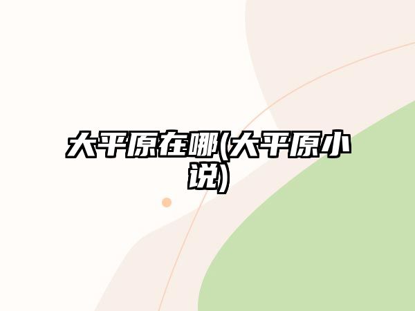 大平原在哪(大平原小說)