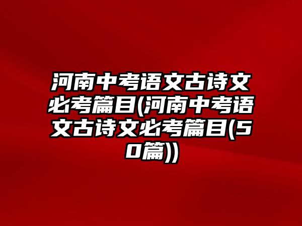 河南中考語文古詩文必考篇目(河南中考語文古詩文必考篇目(50篇))