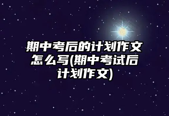 期中考后的計劃作文怎么寫(期中考試后計劃作文)