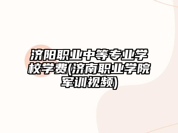 濟陽職業(yè)中等專業(yè)學校學費(濟南職業(yè)學院軍訓視頻)